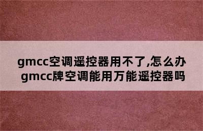 gmcc空调遥控器用不了,怎么办 gmcc牌空调能用万能遥控器吗